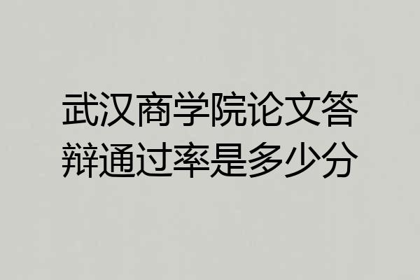 武汉商学院论文答辩通过率是多少分
