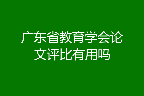 广东省教育学会论文评比有用吗