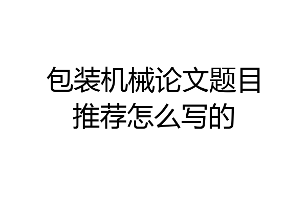 包装机械论文题目推荐怎么写的
