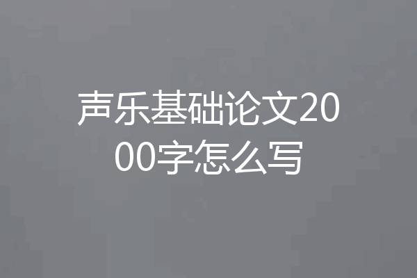声乐基础论文2000字怎么写