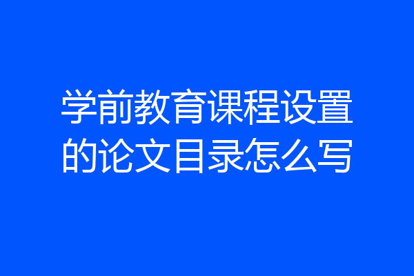 学前教育课程设置的论文目录怎么写