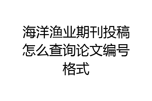 海洋渔业期刊投稿怎么查询论文编号格式