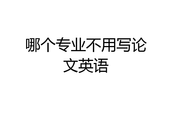 哪个专业不用写论文英语