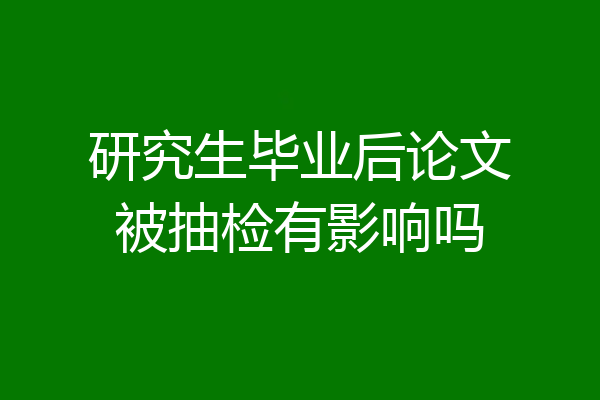 研究生毕业后论文被抽检有影响吗