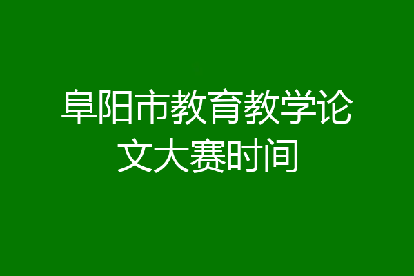 阜阳市教育教学论文大赛时间