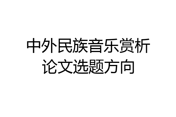 中外民族音乐赏析论文选题方向