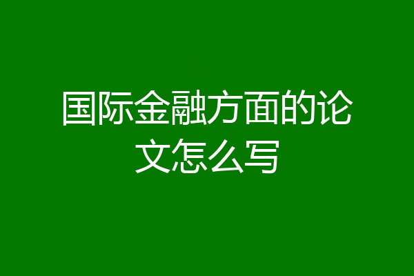 国际金融方面的论文怎么写