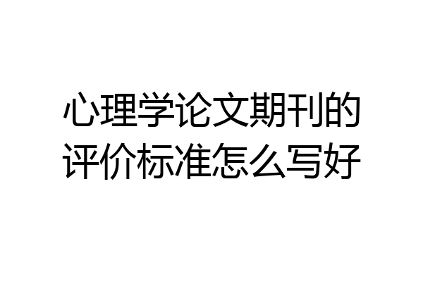 心理学论文期刊的评价标准怎么写好