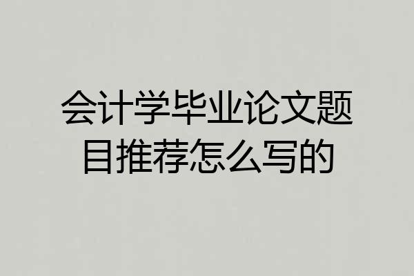 会计学毕业论文题目推荐怎么写的