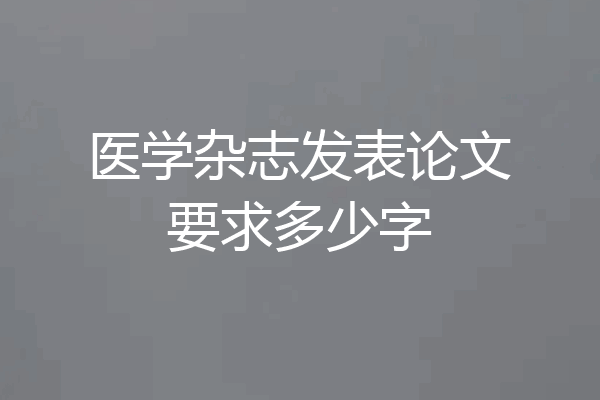医学杂志发表论文要求多少字