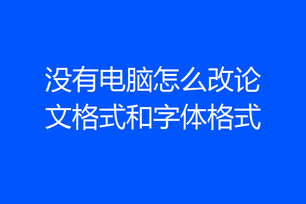 没有电脑怎么改论文格式和字体格式