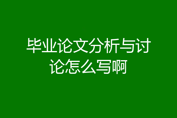 毕业论文分析与讨论怎么写啊