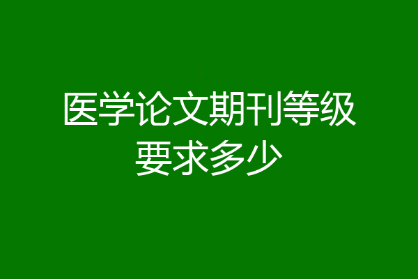 医学论文期刊等级要求多少