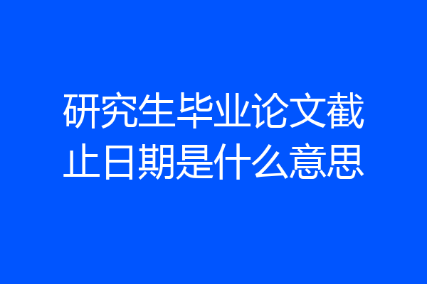 研究生毕业论文截止日期是什么意思