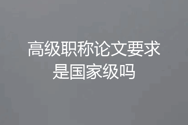 高级职称论文要求是国家级吗