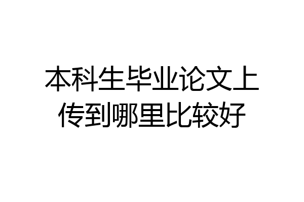 本科生毕业论文上传到哪里比较好