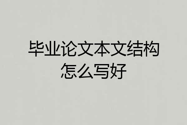 毕业论文本文结构怎么写好