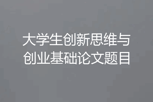 大学生创新思维与创业基础论文题目