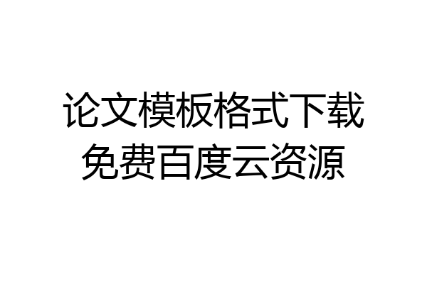 论文模板格式下载免费百度云资源