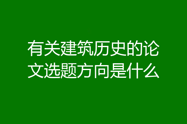 有关建筑历史的论文选题方向是什么