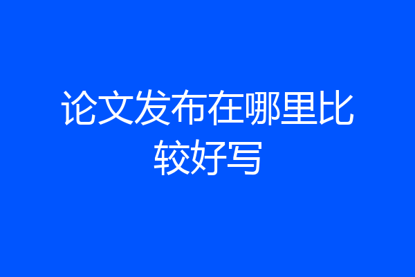 论文发布在哪里比较好写