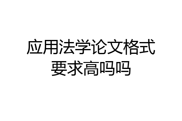 应用法学论文格式要求高吗吗