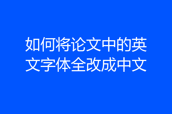 如何将论文中的英文字体全改成中文