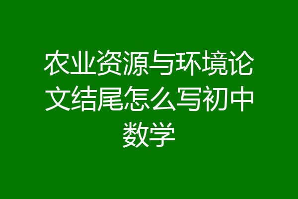 农业资源与环境论文结尾怎么写初中数学
