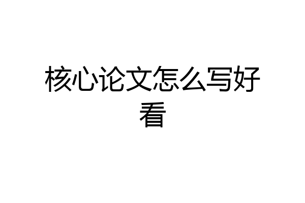 核心论文怎么写好看