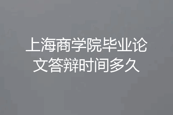上海商学院毕业论文答辩时间多久