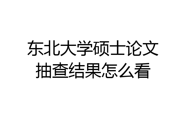 东北大学硕士论文抽查结果怎么看