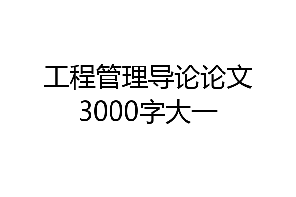 工程管理导论论文3000字大一