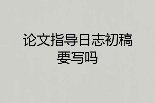 论文指导日志初稿要写吗