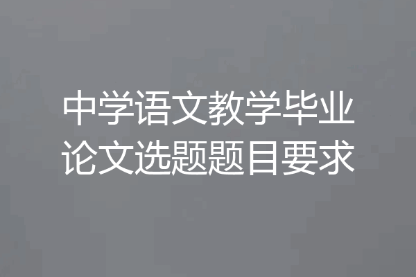 中学语文教学毕业论文选题题目要求