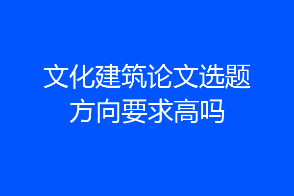 文化建筑论文选题方向要求高吗