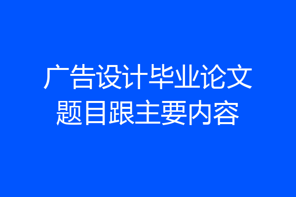 广告设计毕业论文题目跟主要内容