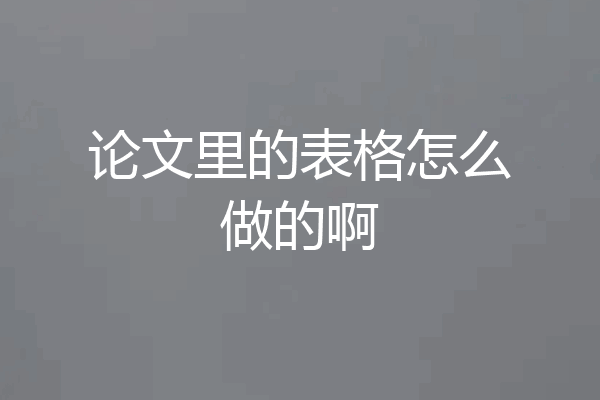 论文里的表格怎么做的啊