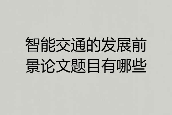 智能交通的发展前景论文题目有哪些