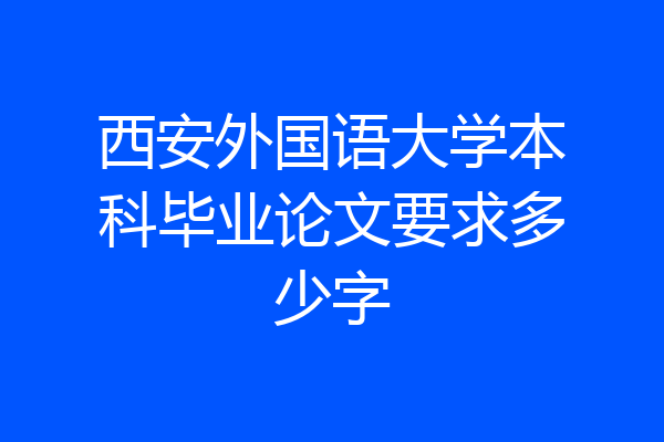 西安外国语大学本科毕业论文要求多少字