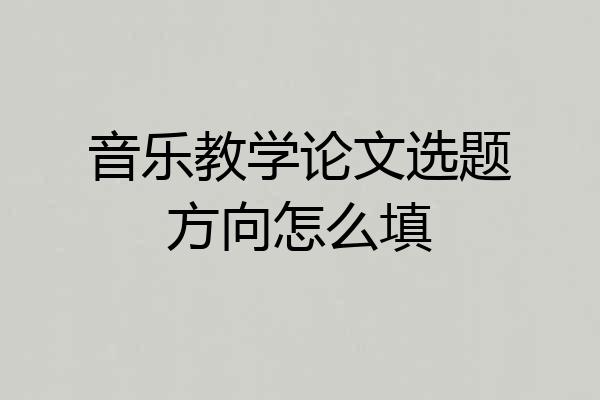 音乐教学论文选题方向怎么填