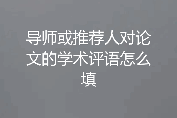 导师或推荐人对论文的学术评语怎么填