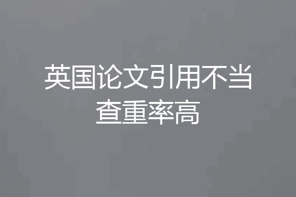 英国论文引用不当查重率高