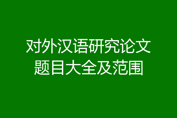 对外汉语研究论文题目大全及范围