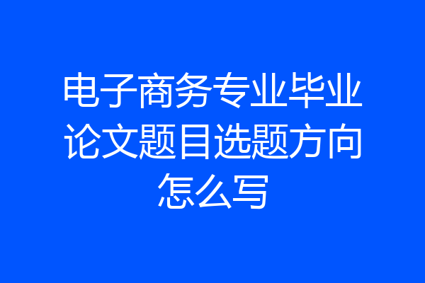 电子商务专业毕业论文题目选题方向怎么写