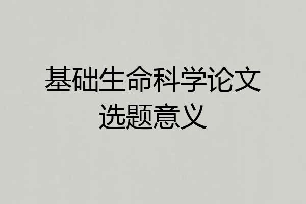 基础生命科学论文选题意义
