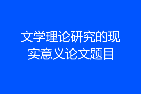 文学理论研究的现实意义论文题目