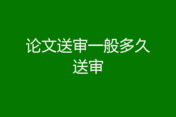 论文送审一般多久送审