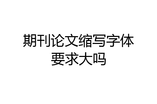 期刊论文缩写字体要求大吗
