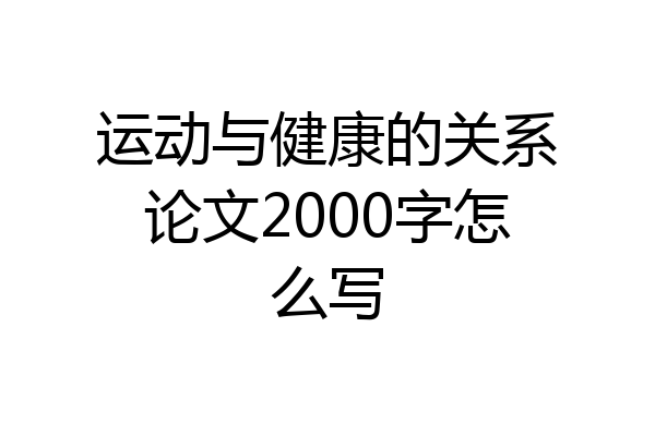 运动与健康的关系论文2000字怎么写