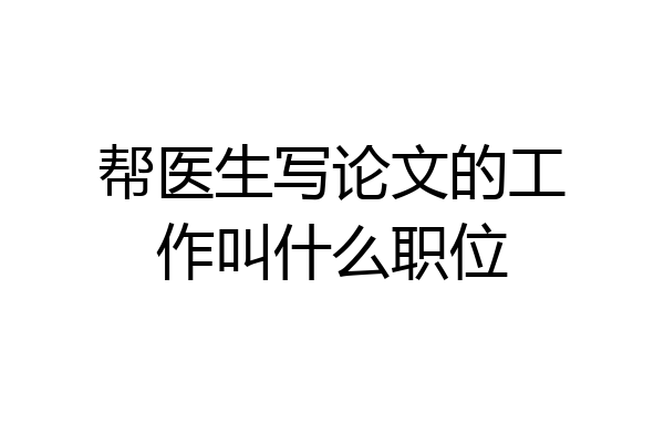 帮医生写论文的工作叫什么职位